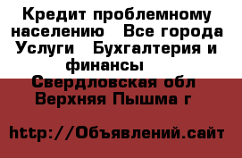 Кредит проблемному населению - Все города Услуги » Бухгалтерия и финансы   . Свердловская обл.,Верхняя Пышма г.